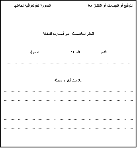 التوقيع أو البصمات أو الاثنان معا			الصورة الفوتغرافيه لحاملها


الختم الجافللسلطة التي أصدرت البطاقة

الشعر		العيدات 			الحلول
..............................................................................................................

علامات أخرى معدله
...............................................................................................................
...............................................................................................................
...............................................................................................................
...............................................................................................................
...............................................................................................................

